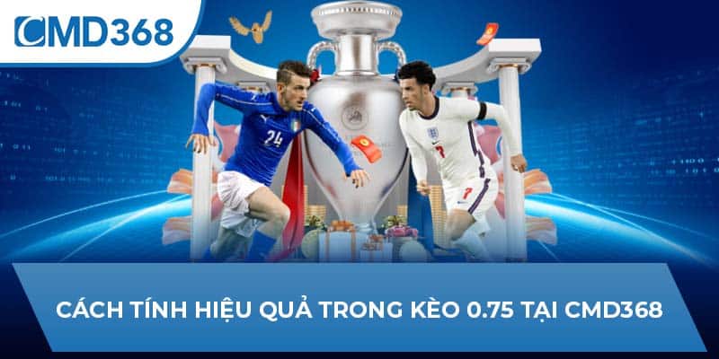 Cách tính hiệu quả trong kèo 0.75 tại CMD368